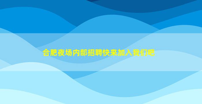 合肥夜场内部招聘快来加入我们吧